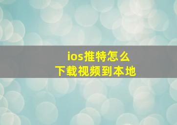 ios推特怎么下载视频到本地