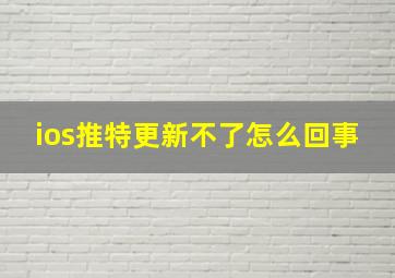 ios推特更新不了怎么回事