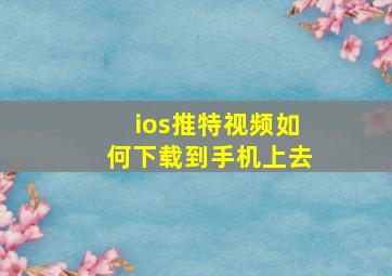 ios推特视频如何下载到手机上去