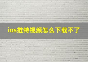 ios推特视频怎么下载不了