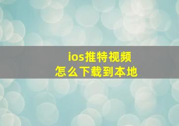 ios推特视频怎么下载到本地