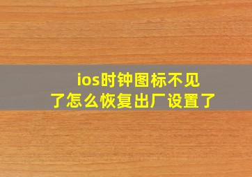 ios时钟图标不见了怎么恢复出厂设置了