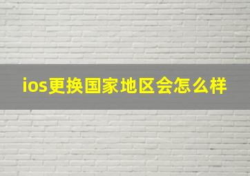 ios更换国家地区会怎么样