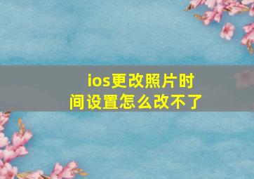 ios更改照片时间设置怎么改不了