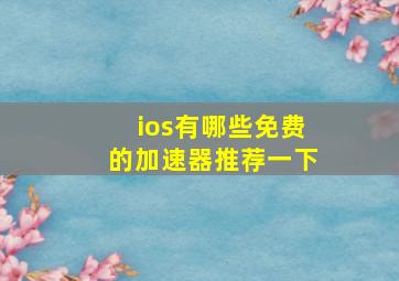 ios有哪些免费的加速器推荐一下