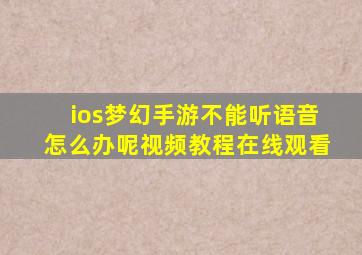 ios梦幻手游不能听语音怎么办呢视频教程在线观看