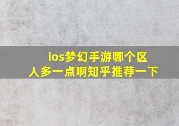 ios梦幻手游哪个区人多一点啊知乎推荐一下