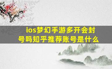 ios梦幻手游多开会封号吗知乎推荐账号是什么