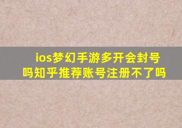 ios梦幻手游多开会封号吗知乎推荐账号注册不了吗