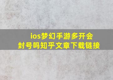 ios梦幻手游多开会封号吗知乎文章下载链接