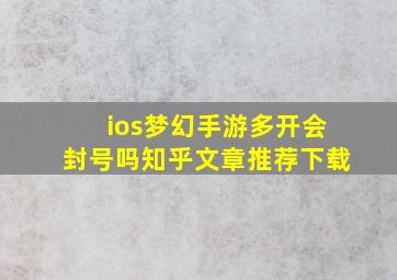 ios梦幻手游多开会封号吗知乎文章推荐下载