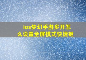 ios梦幻手游多开怎么设置全屏模式快捷键