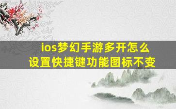 ios梦幻手游多开怎么设置快捷键功能图标不变