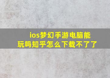 ios梦幻手游电脑能玩吗知乎怎么下载不了了