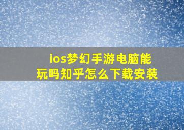 ios梦幻手游电脑能玩吗知乎怎么下载安装