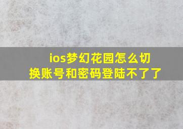 ios梦幻花园怎么切换账号和密码登陆不了了