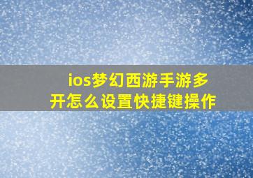 ios梦幻西游手游多开怎么设置快捷键操作