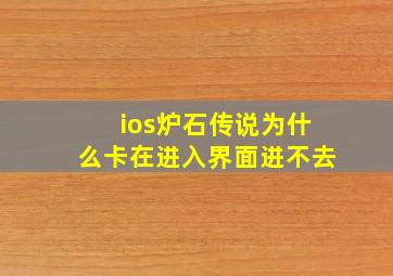 ios炉石传说为什么卡在进入界面进不去