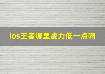 ios王者哪里战力低一点啊