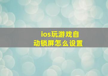 ios玩游戏自动锁屏怎么设置