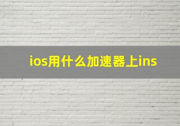 ios用什么加速器上ins