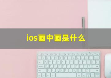 ios画中画是什么