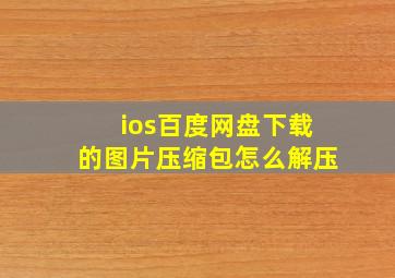 ios百度网盘下载的图片压缩包怎么解压