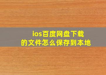 ios百度网盘下载的文件怎么保存到本地