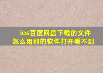 ios百度网盘下载的文件怎么用别的软件打开看不到