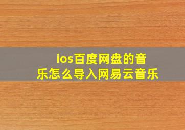 ios百度网盘的音乐怎么导入网易云音乐