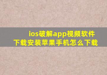 ios破解app视频软件下载安装苹果手机怎么下载