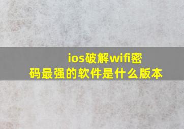 ios破解wifi密码最强的软件是什么版本