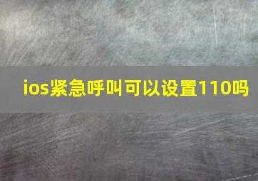 ios紧急呼叫可以设置110吗