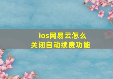 ios网易云怎么关闭自动续费功能