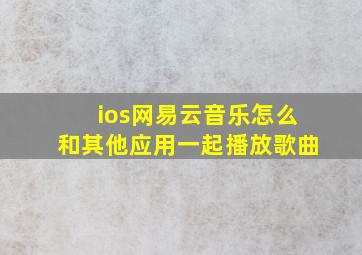 ios网易云音乐怎么和其他应用一起播放歌曲