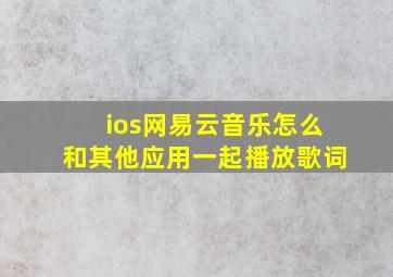 ios网易云音乐怎么和其他应用一起播放歌词