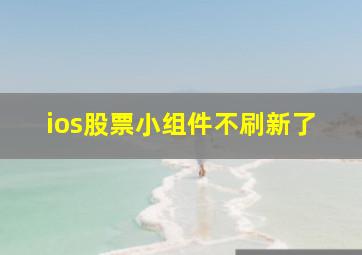 ios股票小组件不刷新了