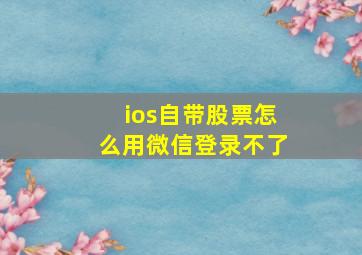 ios自带股票怎么用微信登录不了