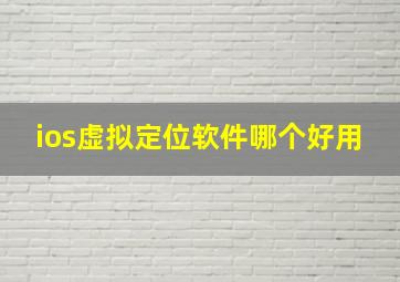 ios虚拟定位软件哪个好用