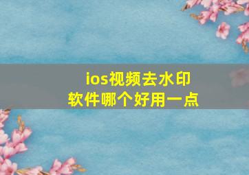 ios视频去水印软件哪个好用一点