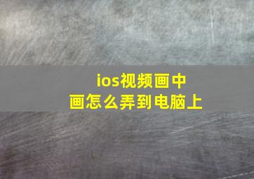 ios视频画中画怎么弄到电脑上