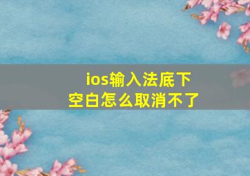 ios输入法底下空白怎么取消不了