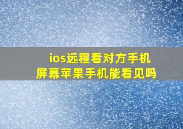 ios远程看对方手机屏幕苹果手机能看见吗