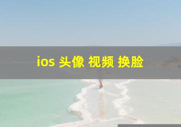 ios 头像 视频 换脸