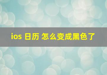 ios 日历 怎么变成黑色了