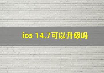 ios 14.7可以升级吗