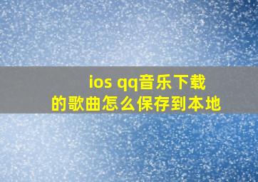 ios qq音乐下载的歌曲怎么保存到本地