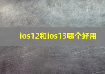 ios12和ios13哪个好用