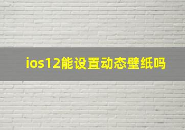 ios12能设置动态壁纸吗