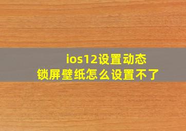 ios12设置动态锁屏壁纸怎么设置不了